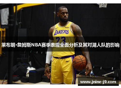 莱布朗·詹姆斯NBA赛季表现全面分析及其对湖人队的影响 莱布朗·詹姆斯NBA赛季表现全面分析及其对湖人队的影响