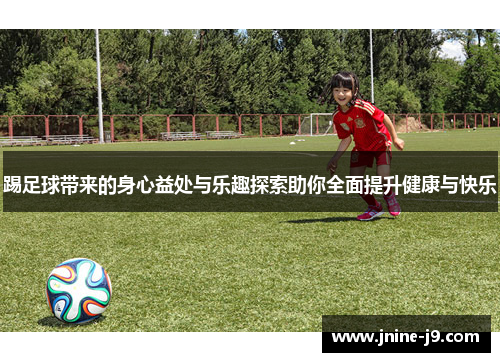 踢足球带来的身心益处与乐趣探索助你全面提升健康与快乐