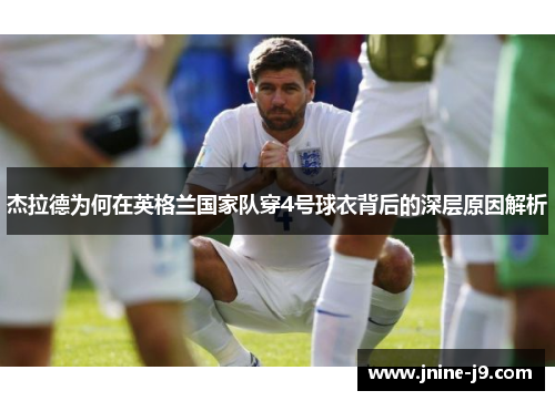 杰拉德为何在英格兰国家队穿4号球衣背后的深层原因解析 杰拉德为何在英格兰国家队穿4号球衣背后的深层原因解析