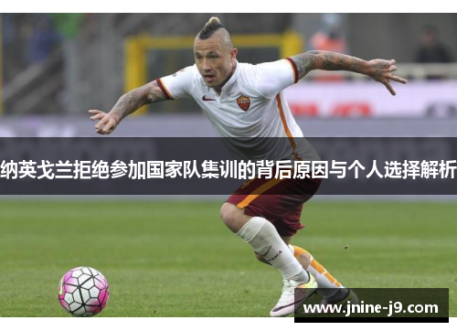 纳英戈兰拒绝参加国家队集训的背后原因与个人选择解析