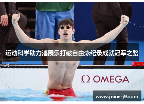 运动科学助力潘展乐打破自由泳纪录成就冠军之路 运动科学助力潘展乐打破自由泳纪录成就冠军之路