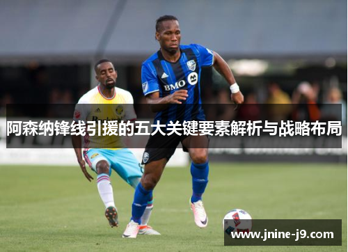 阿森纳锋线引援的五大关键要素解析与战略布局