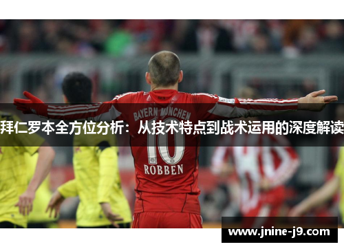 拜仁罗本全方位分析：从技术特点到战术运用的深度解读
