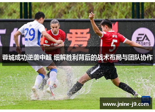 蓉城成功逆袭中超 细解胜利背后的战术布局与团队协作