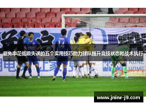 避免申花低级失误的五个实用技巧助力球队提升竞技状态和战术执行