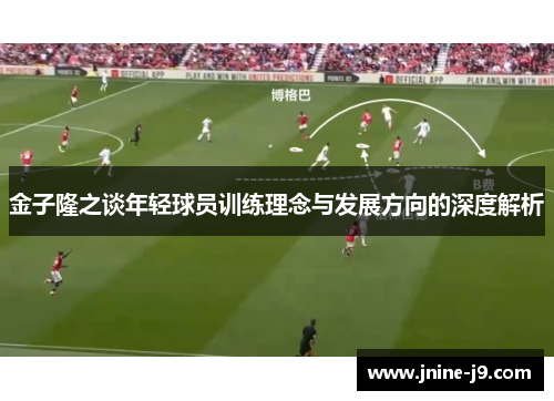 金子隆之谈年轻球员训练理念与发展方向的深度解析