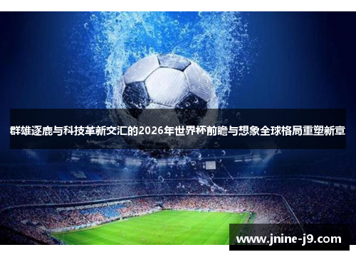 群雄逐鹿与科技革新交汇的2026年世界杯前瞻与想象全球格局重塑新章 群雄逐鹿与科技革新交汇的2026年世界杯前瞻与想象全球格局重塑新章