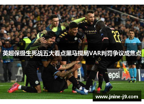 英超保级生死战五大看点黑马搅局VAR判罚争议成焦点 英超保级生死战五大看点黑马搅局VAR判罚争议成焦点