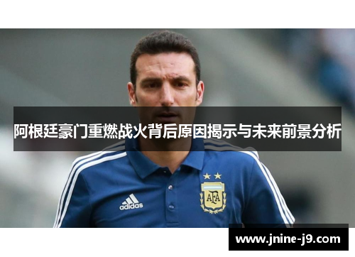 阿根廷豪门重燃战火背后原因揭示与未来前景分析 阿根廷豪门重燃战火背后原因揭示与未来前景分析