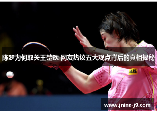 陈梦为何取关王楚钦 网友热议五大观点背后的真相揭秘