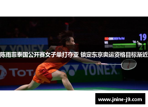 陈雨菲泰国公开赛女子单打夺亚 锁定东京奥运资格目标渐近 陈雨菲泰国公开赛女子单打夺亚 锁定东京奥运资格目标渐近