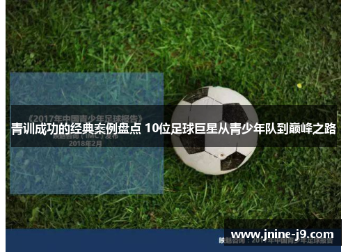 青训成功的经典案例盘点 10位足球巨星从青少年队到巅峰之路