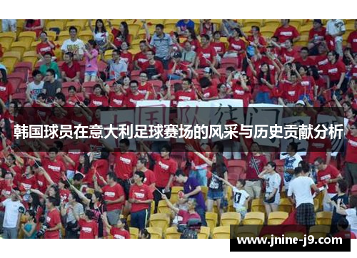 韩国球员在意大利足球赛场的风采与历史贡献分析