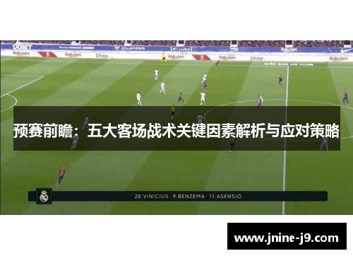 预赛前瞻:五大客场战术关键因素解析与应对策略 预赛前瞻:五大客场战术关键因素解析与应对策略