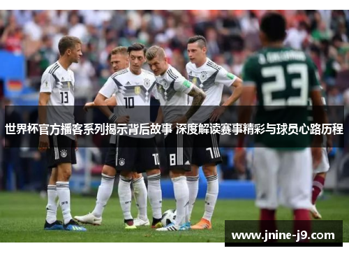世界杯官方播客系列揭示背后故事 深度解读赛事精彩与球员心路历程