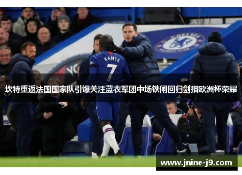 坎特重返法国国家队引爆关注蓝衣军团中场铁闸回归剑指欧洲杯荣耀 坎特重返法国国家队引爆关注蓝衣军团中场铁闸回归剑指欧洲杯荣耀