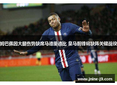姆巴佩因大腿伤势缺席马德里德比 皇马前锋将缺阵关键战役 姆巴佩因大腿伤势缺席马德里德比 皇马前锋将缺阵关键战役
