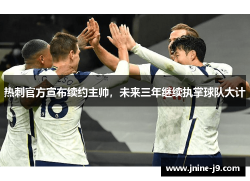 热刺官方宣布续约主帅，未来三年继续执掌球队大计