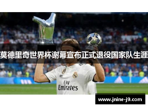 莫德里奇世界杯谢幕宣布正式退役国家队生涯