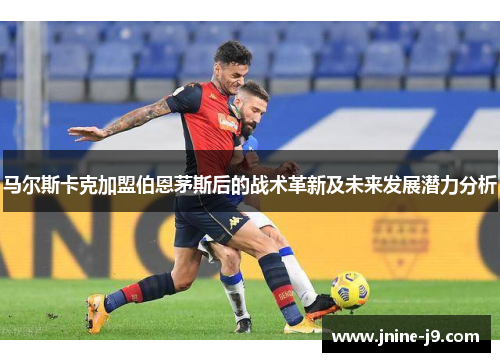 马尔斯卡克加盟伯恩茅斯后的战术革新及未来发展潜力分析