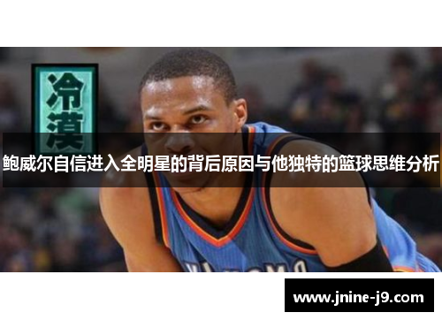 鲍威尔自信进入全明星的背后原因与他独特的篮球思维分析