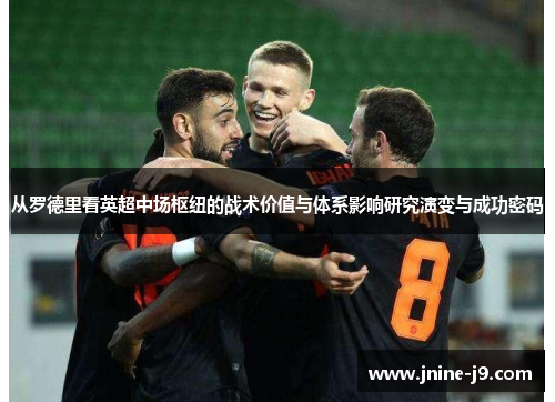 从罗德里看英超中场枢纽的战术价值与体系影响研究演变与成功密码