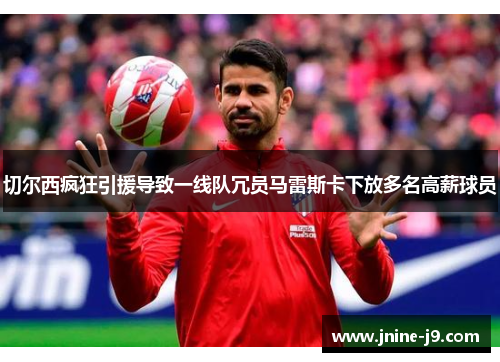 切尔西疯狂引援导致一线队冗员马雷斯卡下放多名高薪球员