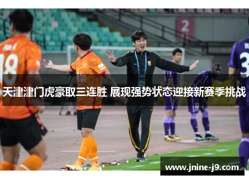 天津津门虎豪取三连胜 展现强势状态迎接新赛季挑战
