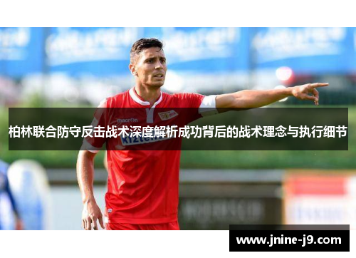 柏林联合防守反击战术深度解析成功背后的战术理念与执行细节