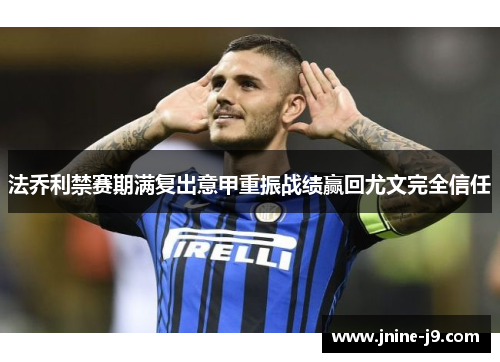 法乔利禁赛期满复出意甲重振战绩赢回尤文完全信任 法乔利禁赛期满复出意甲重振战绩赢回尤文完全信任