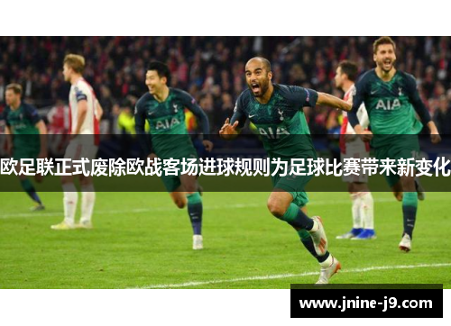 欧足联正式废除欧战客场进球规则为足球比赛带来新变化 欧足联正式废除欧战客场进球规则为足球比赛带来新变化
