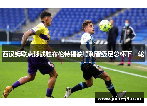 西汉姆联点球战胜布伦特福德顺利晋级足总杯下一轮
