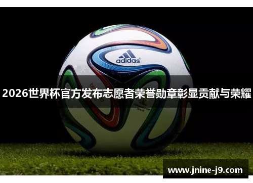 2026世界杯官方发布志愿者荣誉勋章彰显贡献与荣耀 2026世界杯官方发布志愿者荣誉勋章彰显贡献与荣耀