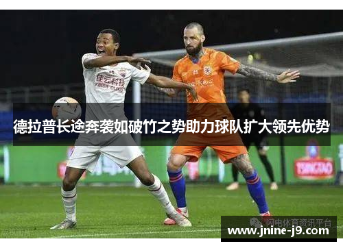 德拉普长途奔袭如破竹之势助力球队扩大领先优势