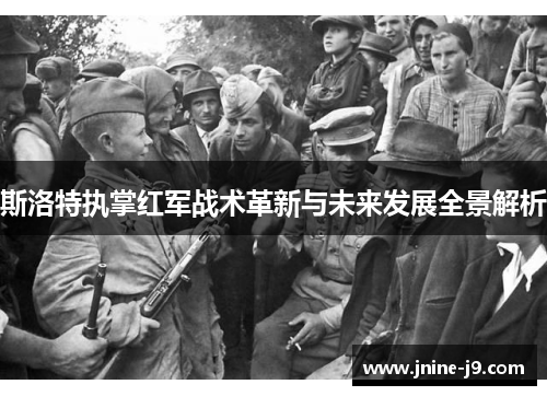斯洛特执掌红军战术革新与未来发展全景解析 斯洛特执掌红军战术革新与未来发展全景解析